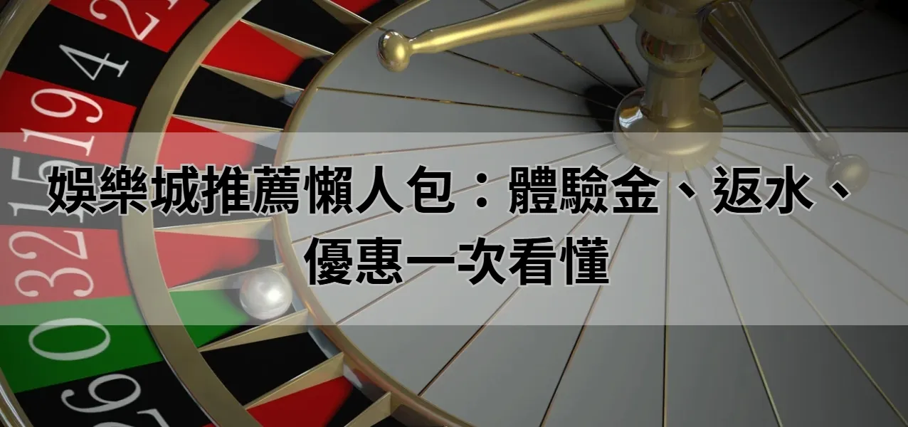 娛樂城推薦懶人包:體驗金、返水、優惠一次看懂