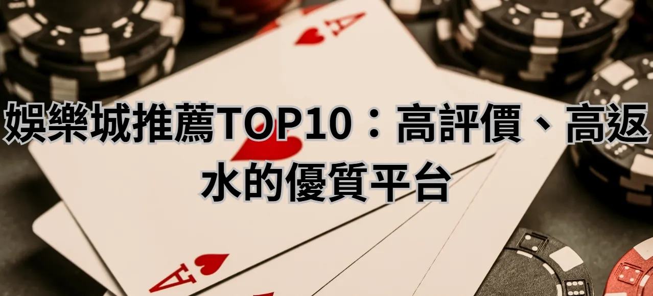 娛樂城推薦TOP10:高評價、高返水的優質平台