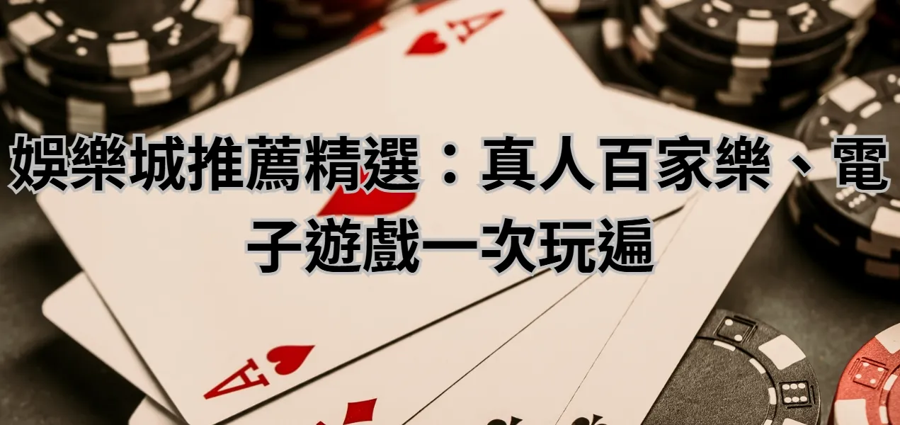 娛樂城推薦精選:真人百家樂、電子遊戲一次玩遍